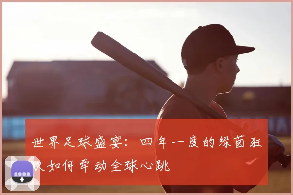 世界足球盛宴:四年一度的绿茵狂欢如何牵动全球心跳
