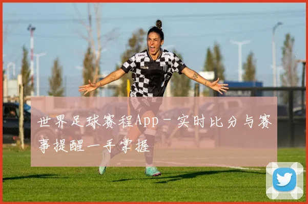 世界足球赛程App - 实时比分与赛事提醒一手掌握