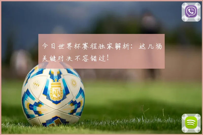 今日世界杯赛程独家解析：这几场关键对决不容错过！