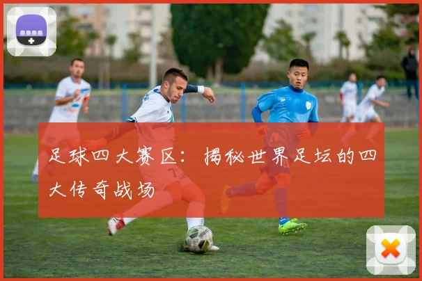 足球四大赛区:揭秘世界足坛的四大传奇战场