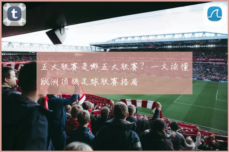 五大联赛是哪五大联赛？一文读懂欧洲顶级足球联赛格局